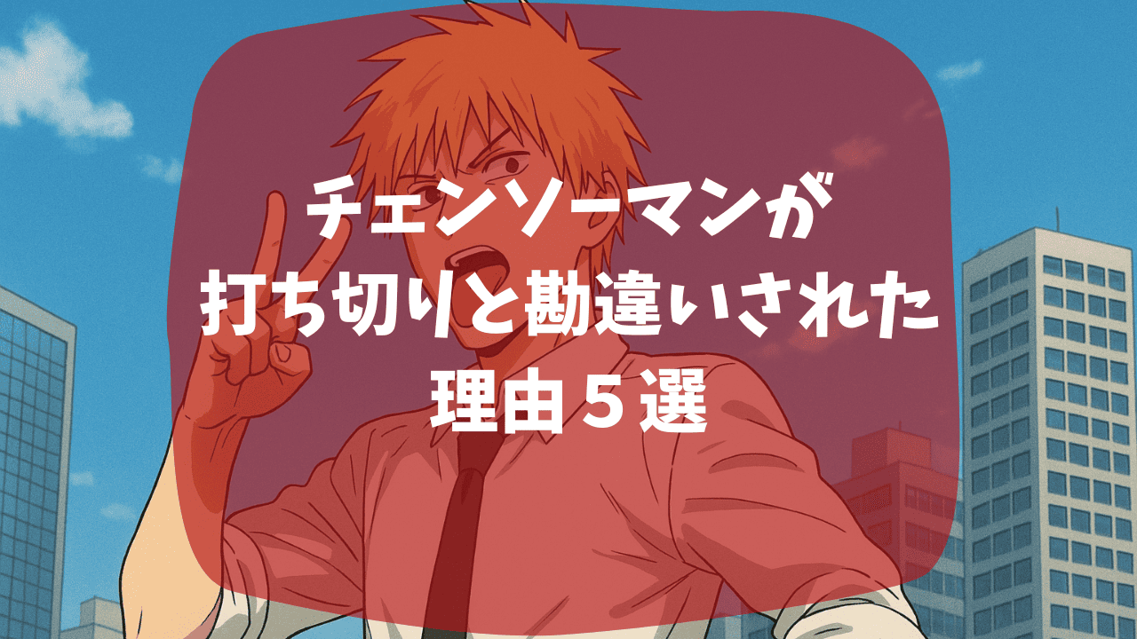 チェンソーマンが打ち切りと勘違いされた理由は2部主人公の不人気？1部人気キャラの退場？つまらない・面白いという口コミも紹介