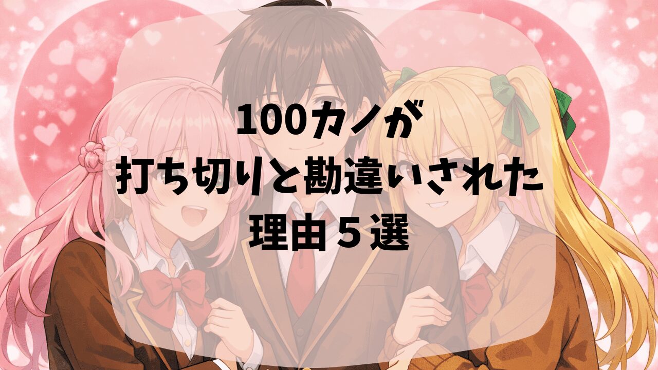 100カノが打ち切りと勘違いされた理由は複数のヒロインを恋人にするのが気持ち悪いから？ヒロインの描き分けが難しいと思われているから？つまらない・面白いという口コミも紹介