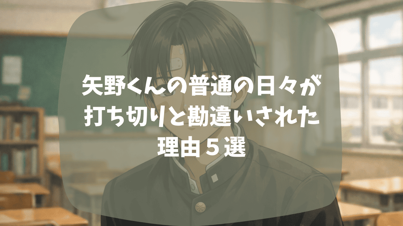 矢野くんの普通の日々が打ち切りと勘違いされた理由はアニメが中途半端に終わっているから？実写映画の評価が良くないから？つまらない・面白いという口コミも紹介